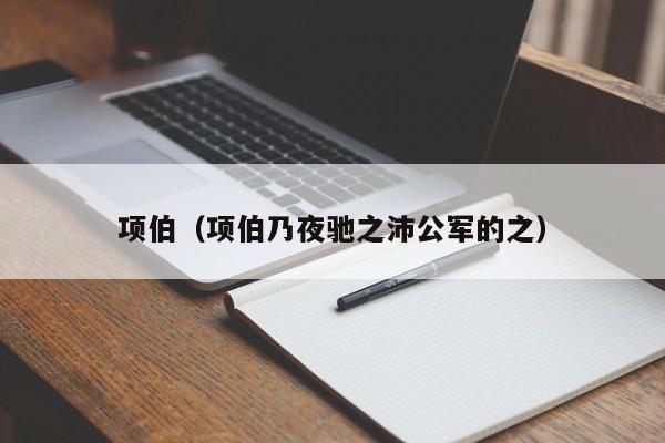 项伯（项伯乃夜驰之沛公军的之）