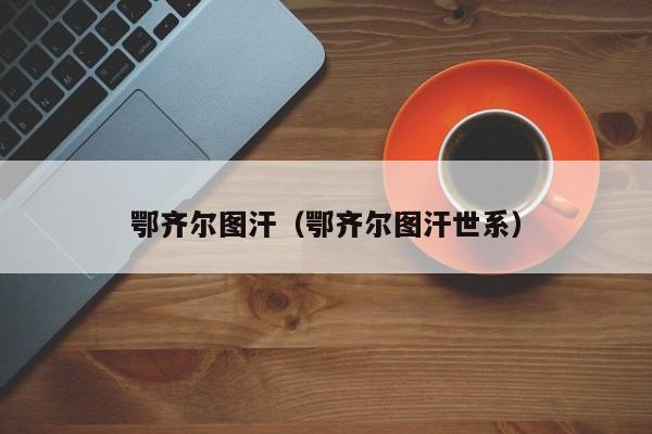 鄂齐尔图汗（鄂齐尔图汗世系）