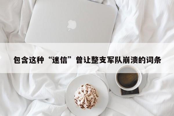 包含这种“迷信”曾让整支军队崩溃的词条