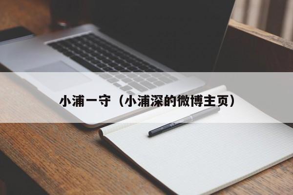 小浦一守（小浦深的微博主页）