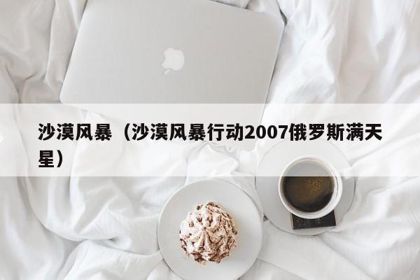沙漠风暴（沙漠风暴行动2007俄罗斯满天星）