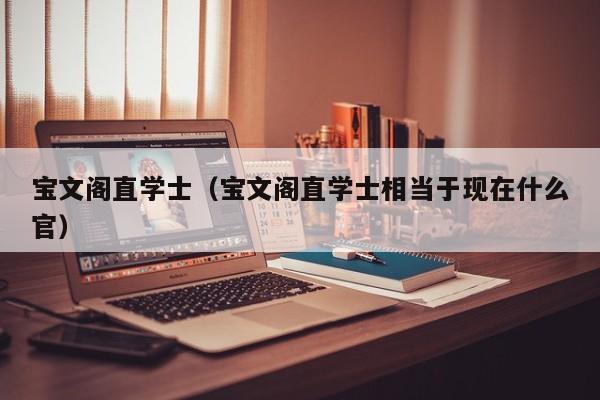 宝文阁直学士(宝文阁直学士相当于现在什么官)