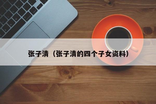 张子清（张子清的四个子女资料）