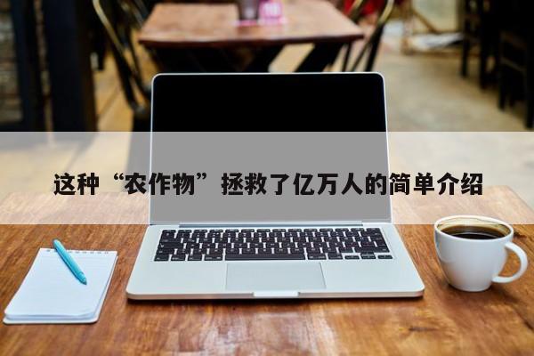 这种“农作物”拯救了亿万人的简单介绍