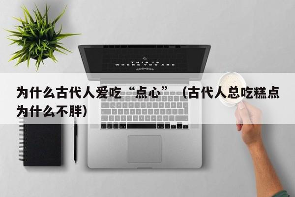 为什么古代人爱吃“点心”（古代人总吃糕点为什么不胖）