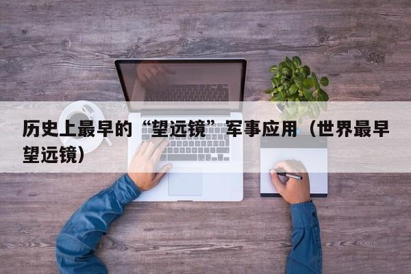 历史上最早的“望远镜”军事应用（世界最早望远镜）