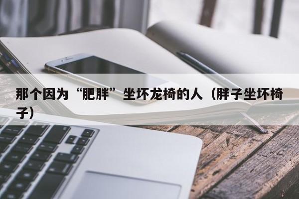 那个因为“肥胖”坐坏龙椅的人（胖子坐坏椅子）