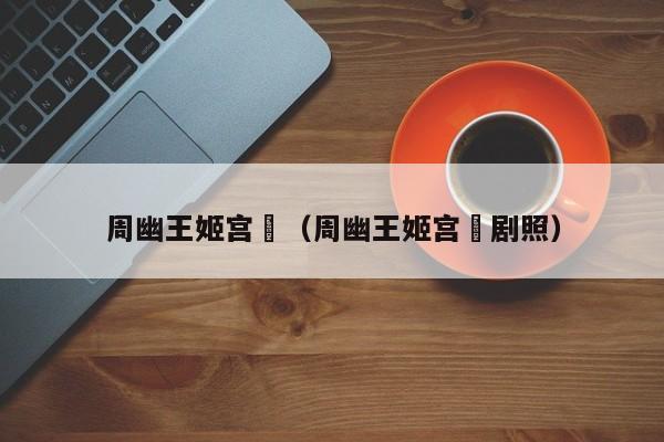 周幽王姬宫湦(周幽王姬宫湦剧照)